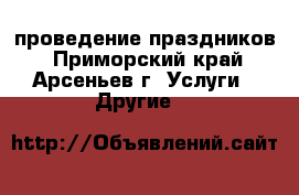 проведение праздников - Приморский край, Арсеньев г. Услуги » Другие   
